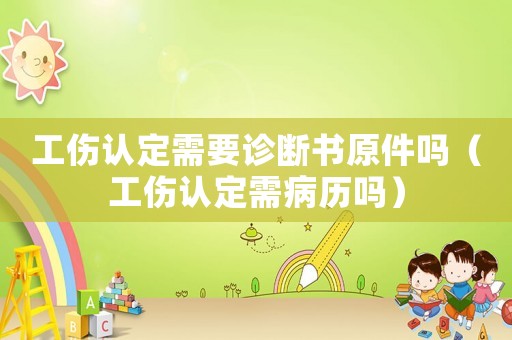 工傷認(rèn)定需要診斷書原件嗎（工傷認(rèn)定需病歷嗎）