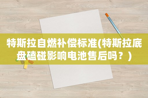 特斯拉自燃補(bǔ)償標(biāo)準(zhǔn)(特斯拉底盤(pán)磕碰影響電池售后嗎？)