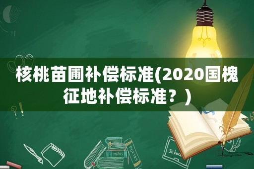 核桃苗圃補償標準(2020國槐征地補償標準？)