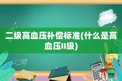 二級高血壓補償標準(什么是高血壓II級)