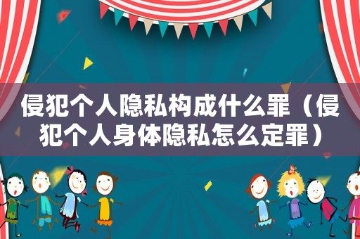 侵犯個人隱私構成什么罪（侵犯個人身體隱私怎么定罪）