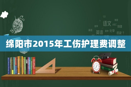 綿陽市2015年工傷護理費調整