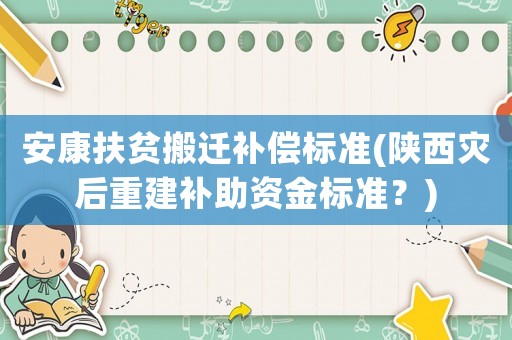 安康扶貧搬遷補償標準(陜西災后重建補助資金標準？)