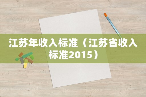江蘇年收入標(biāo)準(zhǔn)（江蘇省收入標(biāo)準(zhǔn)2015）