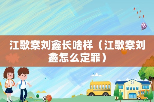 江歌案劉鑫長啥樣（江歌案劉鑫怎么定罪）