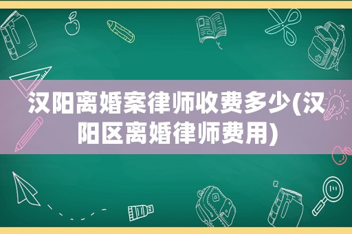 漢陽離婚案律師收費多少(漢陽區離婚律師費用)