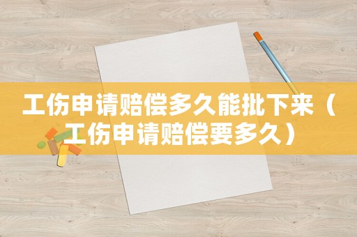 工傷申請(qǐng)賠償多久能批下來(lái)（工傷申請(qǐng)賠償要多久）