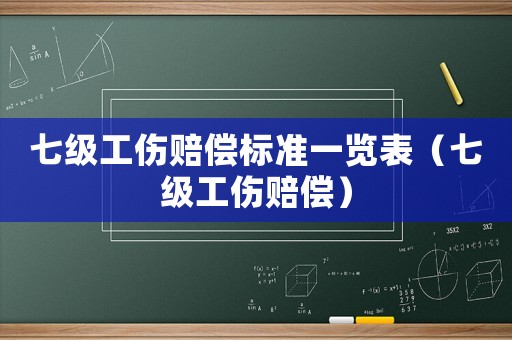 七級工傷賠償標準一覽表（七級工傷賠償）