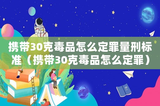 攜帶30克毒品怎么定罪量刑標準（攜帶30克毒品怎么定罪）