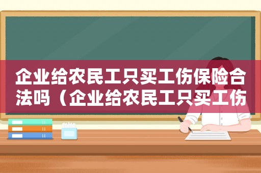 企業給農民工只買工傷保險合法嗎（企業給農民工只買工傷保險）