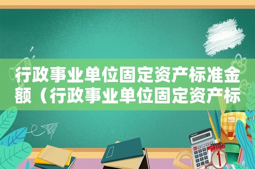 行政事業單位固定資產標準金額（行政事業單位固定資產標準）