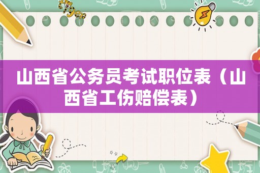山西省公務員考試職位表（山西省工傷賠償表）