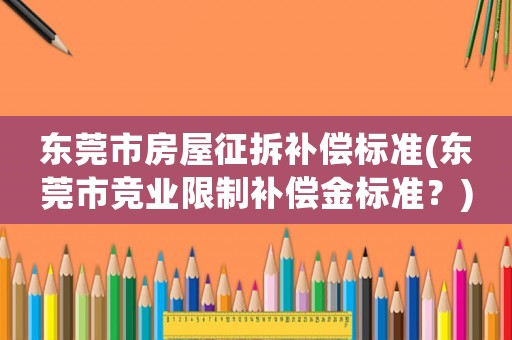 東莞市房屋征拆補償標準(東莞市競業限制補償金標準？)