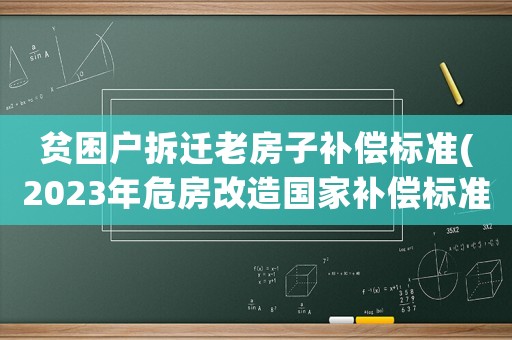 貧困戶拆遷老房子補償標準(2023年危房改造國家補償標準？)