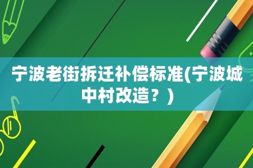 寧波老街拆遷補償標(biāo)準(zhǔn)(寧波城中村改造？)