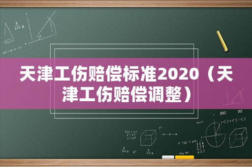 天津工傷賠償標準2020（天津工傷賠償調整）