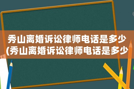 秀山離婚訴訟律師電話是多少(秀山離婚訴訟律師電話是多少啊)