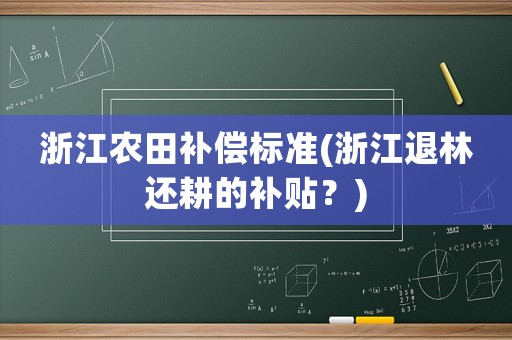 浙江農田補償標準(浙江退林還耕的補貼？)
