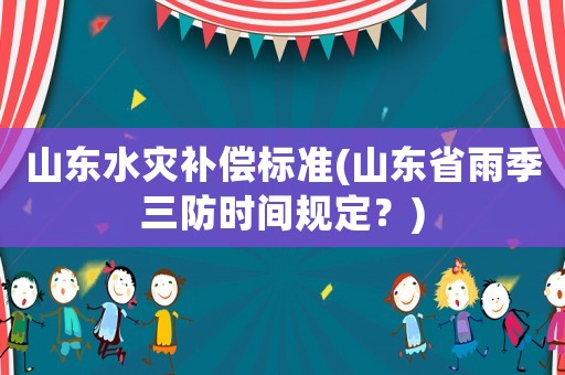 山東水災補償標準(山東省雨季三防時間規定？)