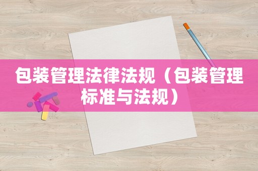 包裝管理法律法規（包裝管理標準與法規）