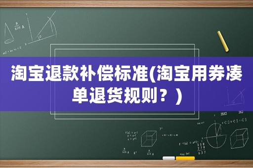 淘寶退款補償標(biāo)準(淘寶用券湊單退貨規(guī)則？)