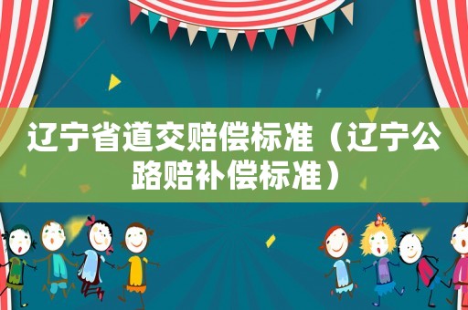 遼寧省道交賠償標準（遼寧公路賠補償標準）