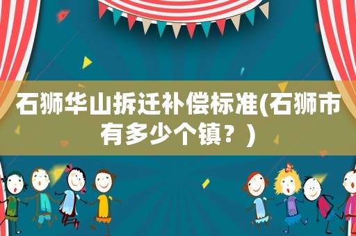 石獅華山拆遷補償標準(石獅市有多少個鎮？)