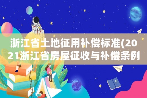 浙江省土地征用補償標準(2021浙江省房屋征收與補償條例)