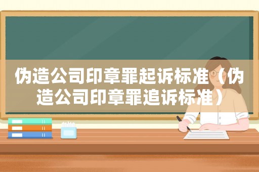 偽造公司印章罪起訴標準（偽造公司印章罪追訴標準）