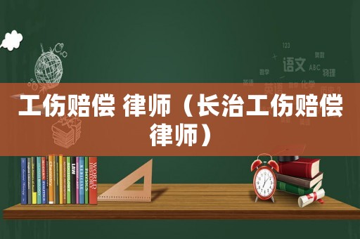 工傷賠償 律師（長治工傷賠償律師）