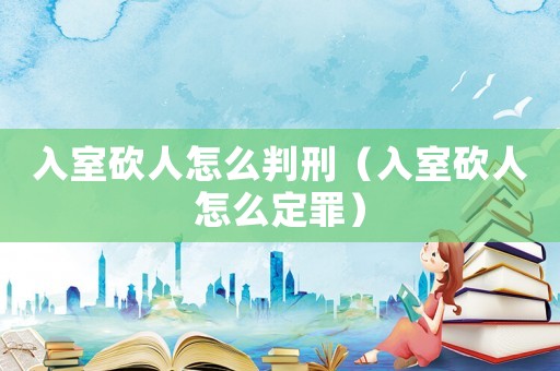 入室砍人怎么判刑（入室砍人怎么定罪）