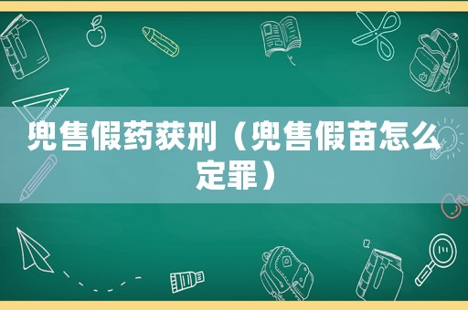 兜售假藥獲刑（兜售假苗怎么定罪）