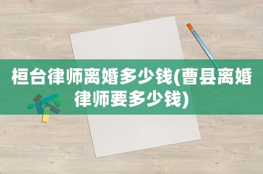 桓臺律師離婚多少錢(曹縣離婚律師要多少錢)