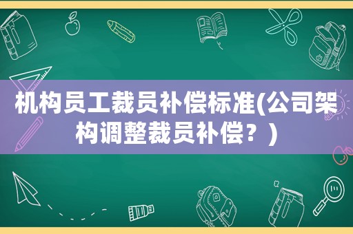 機構員工裁員補償標準(公司架構調整裁員補償？)