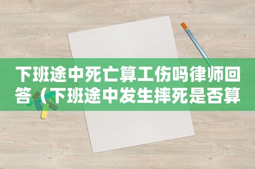 下班途中死亡算工傷嗎律師回答（下班途中發生摔死是否算工傷）