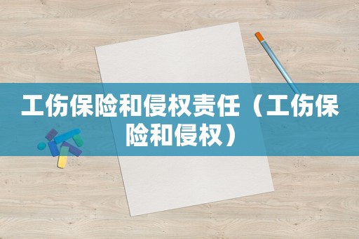 工傷保險(xiǎn)和侵權(quán)責(zé)任（工傷保險(xiǎn)和侵權(quán)）