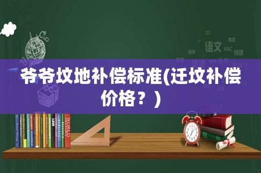 爺爺墳地補償標準(遷墳補償價格？)