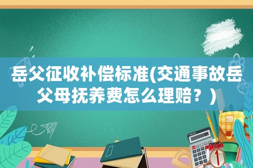 岳父征收補償標準(交通事故岳父母撫養費怎么理賠？)
