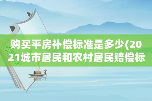 購買平房補償標準是多少(2021城市居民和農村居民賠償標準？)