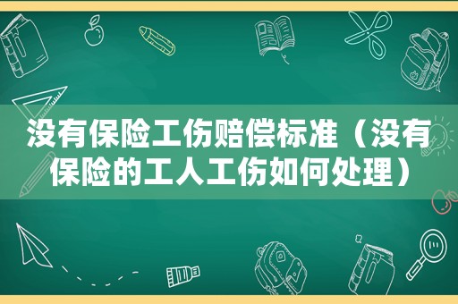 沒有保險工傷賠償標準（沒有保險的工人工傷如何處理）