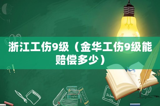 浙江工傷9級（金華工傷9級能賠償多少）