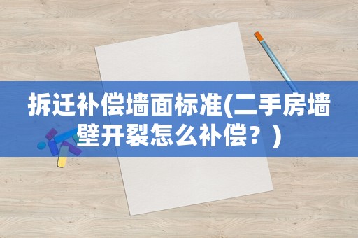 拆遷補償墻面標準(二手房墻壁開裂怎么補償？)