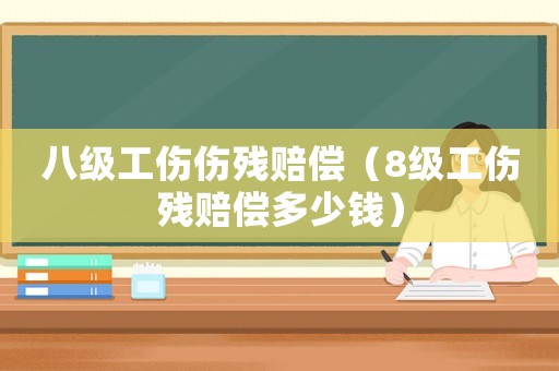 八級工傷傷殘賠償（8級工傷殘賠償多少錢）