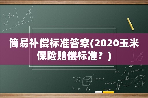 簡易補償標準答案(2020玉米保險賠償標準？)