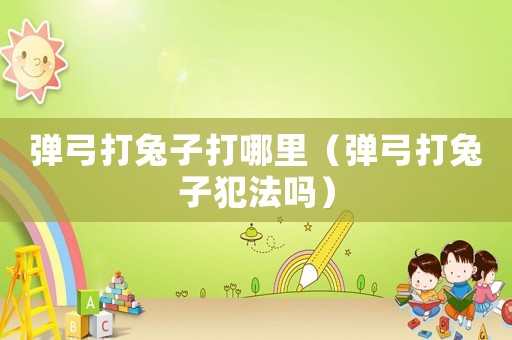 彈弓打兔子打哪里（彈弓打兔子犯法嗎）