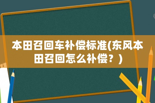 本田召回車補(bǔ)償標(biāo)準(zhǔn)(東風(fēng)本田召回怎么補(bǔ)償？)