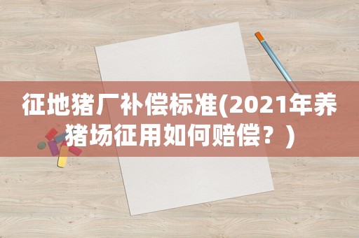 征地豬廠補償標準(2021年養豬場征用如何賠償？)