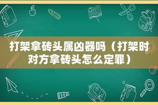 打架拿磚頭屬兇器嗎（打架時對方拿磚頭怎么定罪）