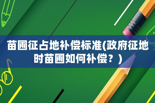 苗圃征占地補償標準(政府征地時苗圃如何補償？)