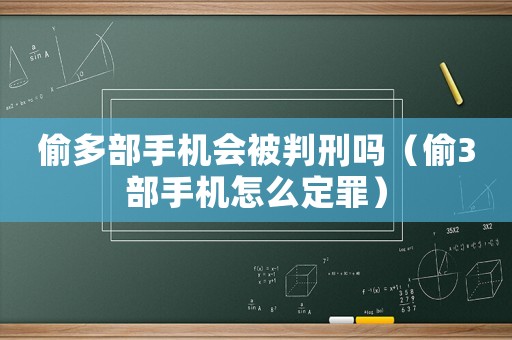 偷多部手機會被判刑嗎（偷3部手機怎么定罪）